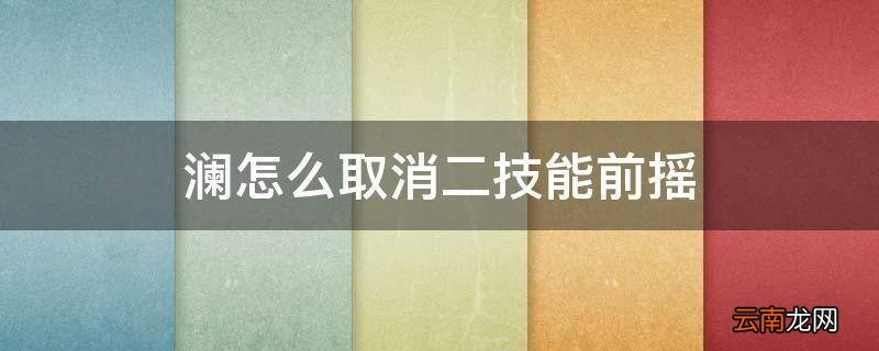 澜怎么取消二技能前摇