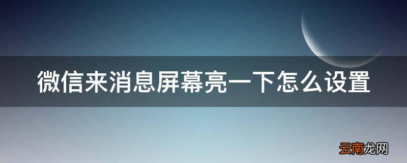 微信来消息屏幕亮一下怎么设置