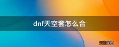 dnf天空套怎么合