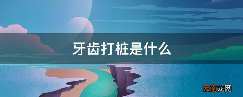 牙齿打桩是什么