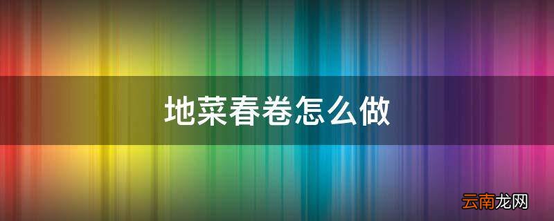 地菜春卷怎么做