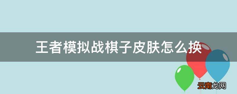 王者模拟战棋子皮肤怎么换
