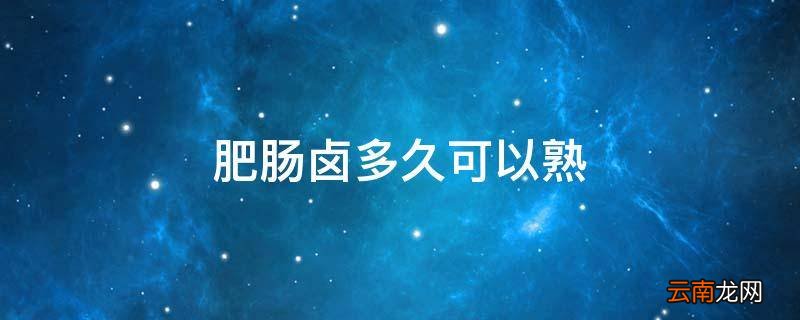 肥肠卤多久可以熟