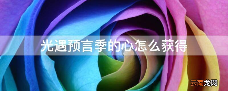 光遇预言季的心怎么获得