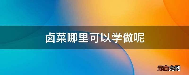 卤菜哪里可以学做呢