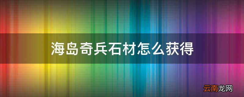海岛奇兵石材怎么获得