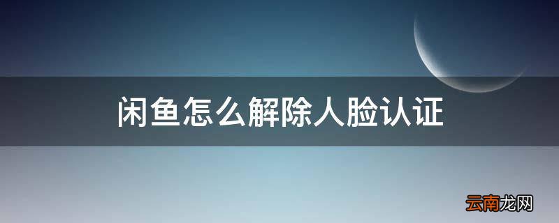 闲鱼怎么解除人脸认证