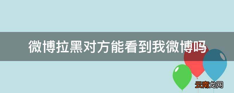 微博拉黑对方能看到我微博吗
