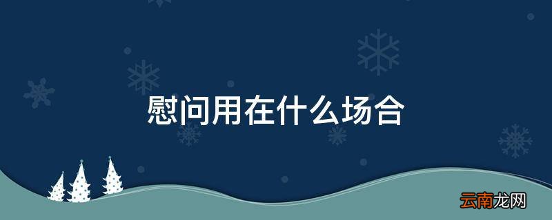 慰问用在什么场合