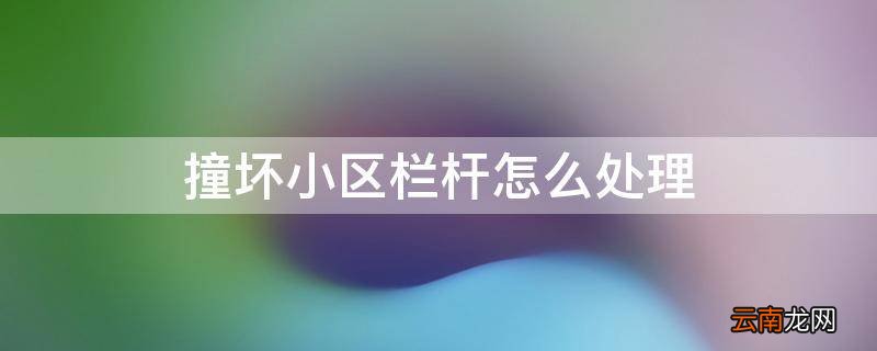 撞坏小区栏杆怎么处理