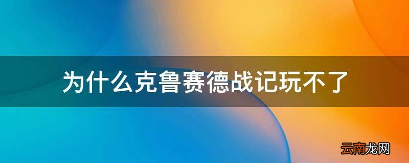 为什么克鲁赛德战记玩不了