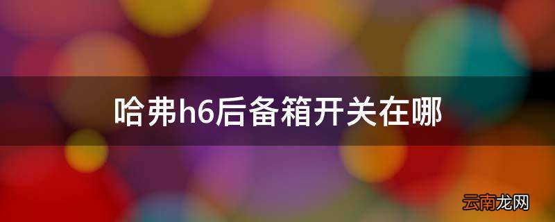 哈弗h6后备箱开关在哪
