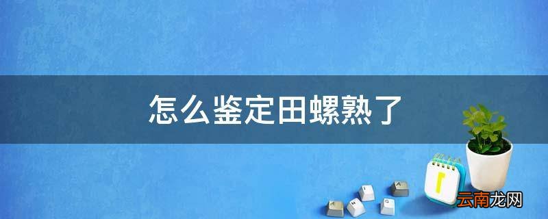 怎么鉴定田螺熟了