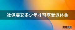 社保要交多少年才可享受退休金