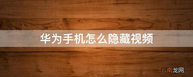 华为手机怎么隐藏视频