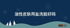 油性皮肤用盐洗脸好吗