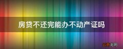 房贷不还完能办不动产证吗