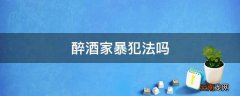 醉酒家暴犯法吗
