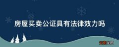 房屋买卖公证具有法律效力吗