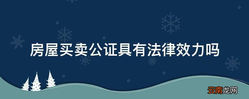 房屋买卖公证具有法律效力吗