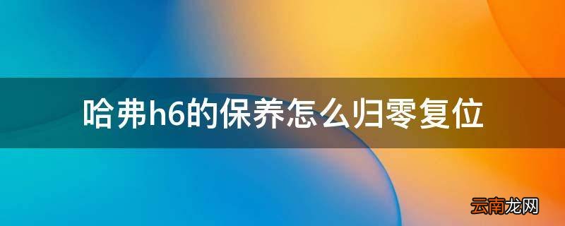 哈弗h6的保养怎么归零复位
