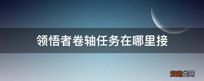 领悟者卷轴任务在哪里接