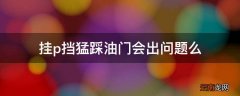 挂p挡猛踩油门会出问题么