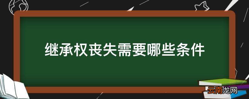 继承权丧失需要哪些条件