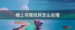 楼上邻居扰民怎么处理