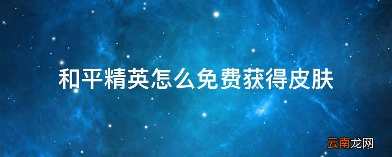 和平精英怎么免费获得皮肤