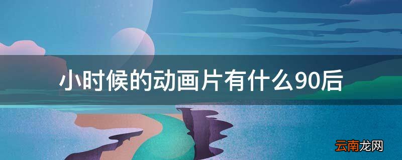 小时候的动画片有什么90后