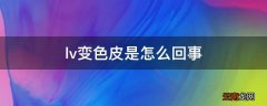 lv变色皮是怎么回事