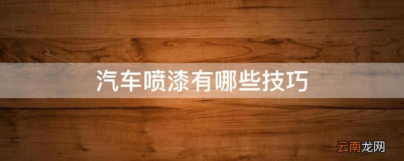 汽车喷漆有哪些技巧