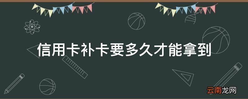 信用卡补卡要多久才能拿到