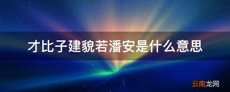 才比子建貌若潘安是什么意思