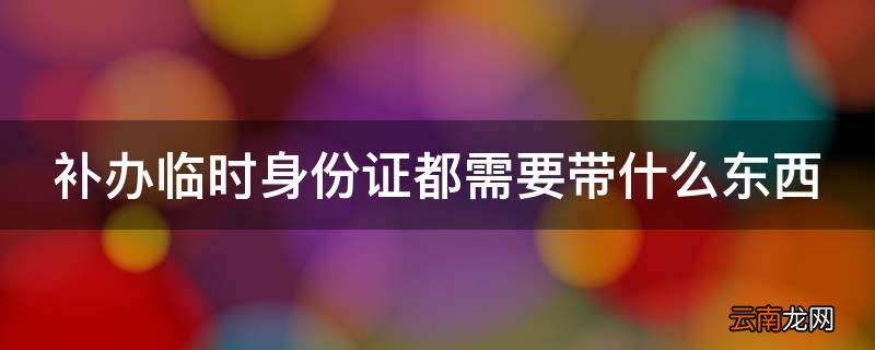 补办临时身份证都需要带什么东西
