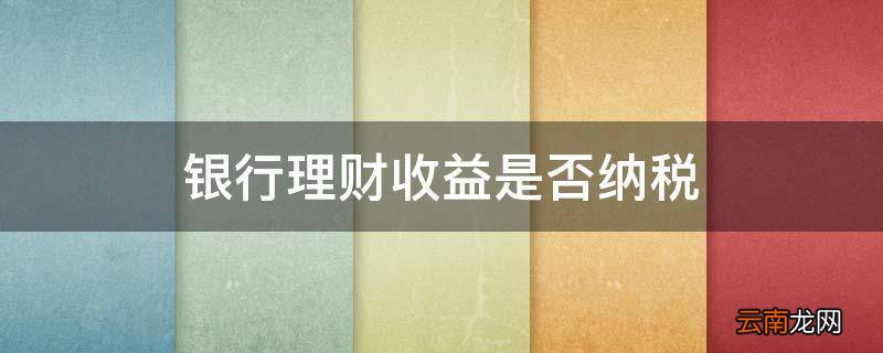 银行理财收益是否纳税
