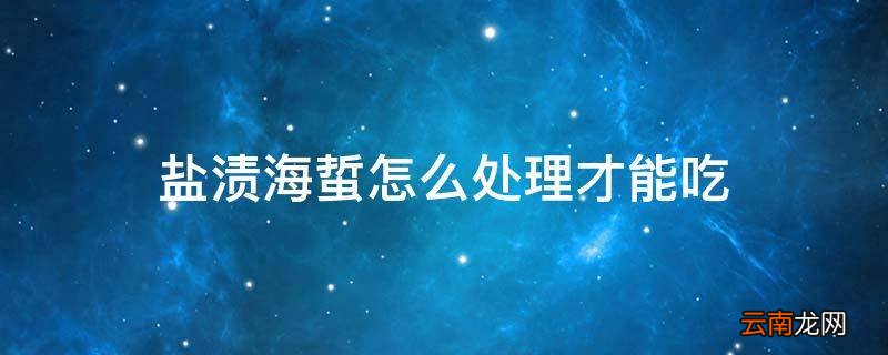 盐渍海蜇怎么处理才能吃