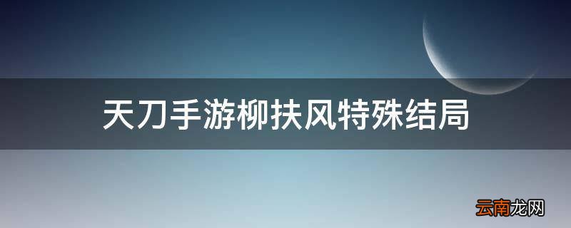 天刀手游柳扶风特殊结局