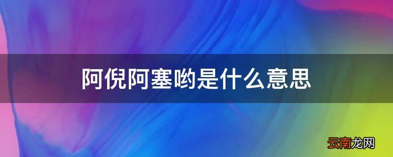 阿倪阿塞哟是什么意思