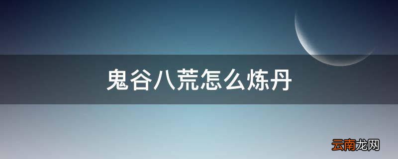 鬼谷八荒怎么炼丹