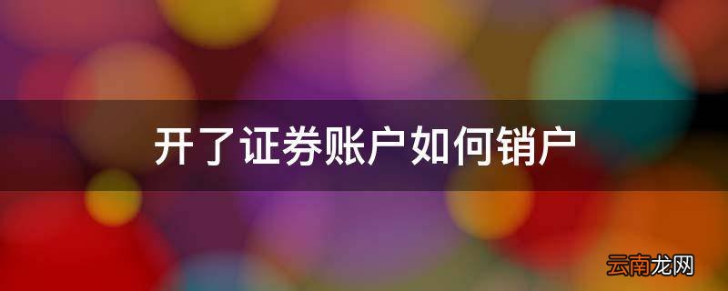 开了证券账户如何销户