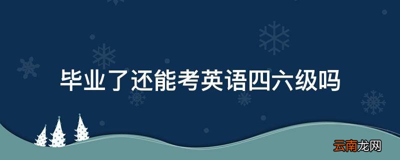 毕业了还能考英语四六级吗