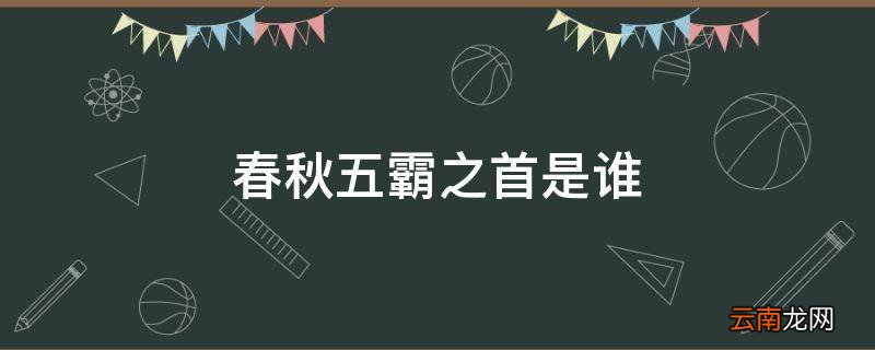 春秋五霸之首是谁