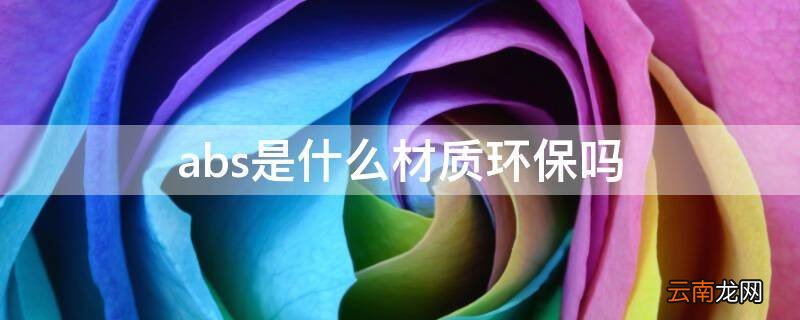 abs是什么材质环保吗