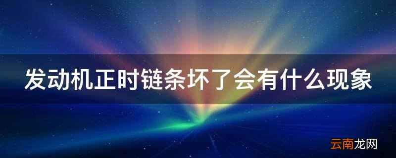 发动机正时链条坏了会有什么现象