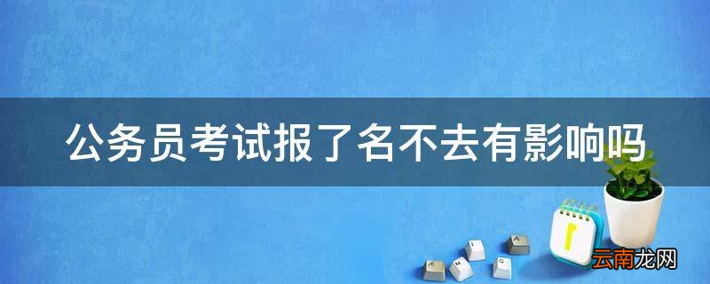 公务员考试报了名不去有影响吗