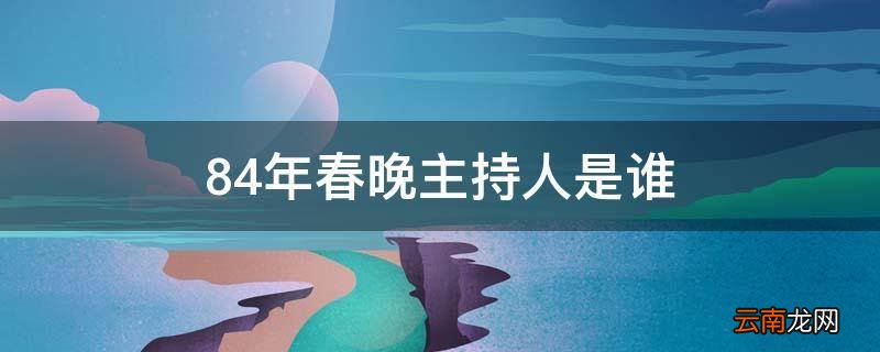 84年春晚主持人是谁