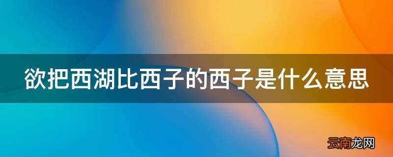 欲把西湖比西子的西子是什么意思