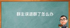 群主误退群了怎么办